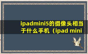 ipadmini5的摄像头相当于什么手机（ipad mini5摄像头和iphonexs哪个好）